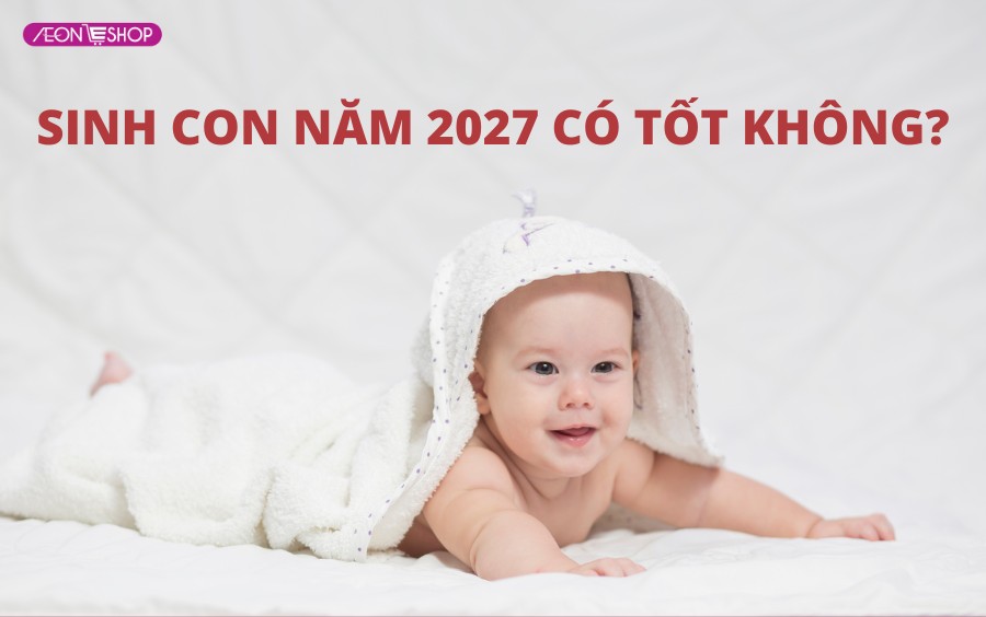 Sinh con năm 2027 có tốt không