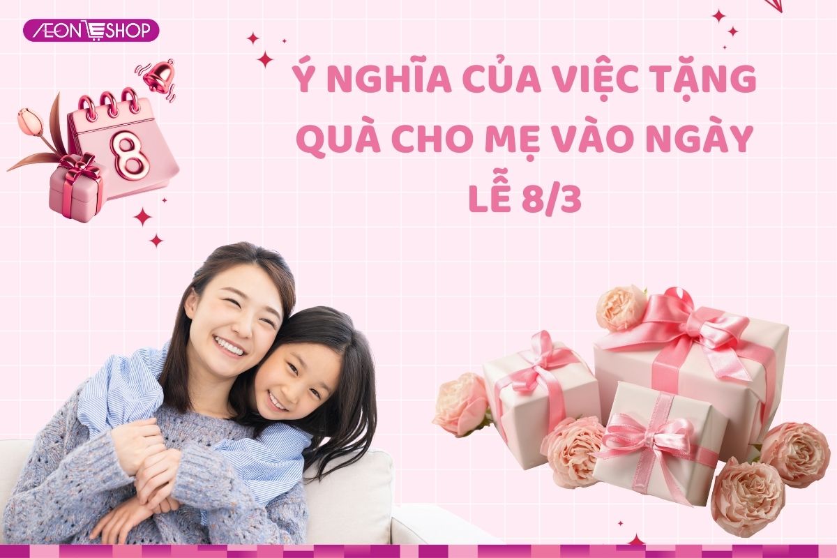 Tại sao nên tặng quà cho mẹ ngày 8/3